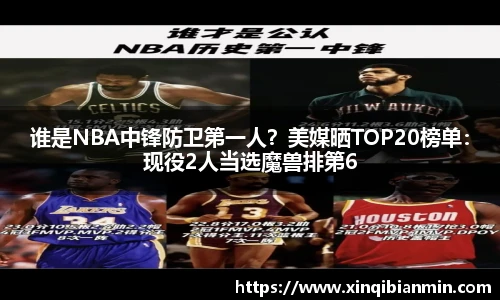谁是NBA中锋防卫第一人？美媒晒TOP20榜单：现役2人当选魔兽排第6